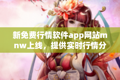新免费行情软件app网站mnw上线，提供实时行情分析！