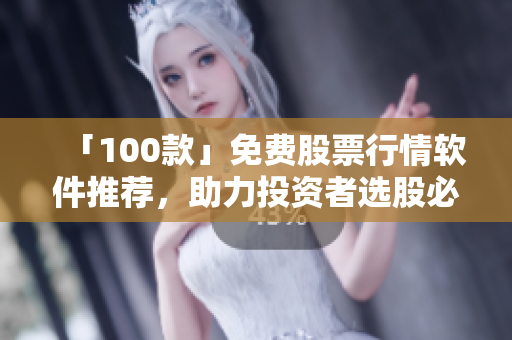 「100款」免费股票行情软件推荐，助力投资者选股必备！