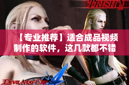 【专业推荐】适合成品视频制作的软件，这几款都不错！