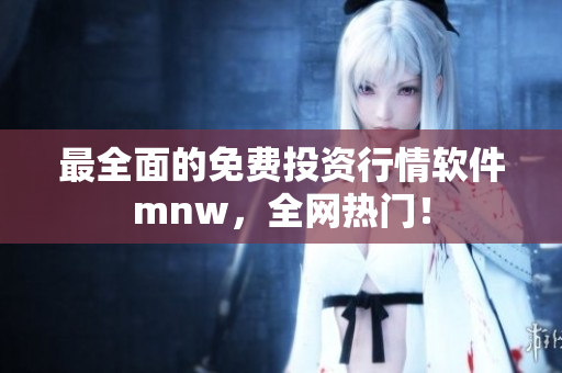 最全面的免费投资行情软件mnw，全网热门！