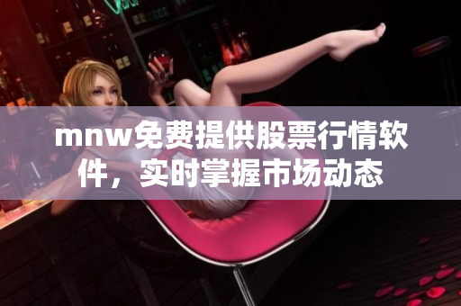 mnw免费提供股票行情软件，实时掌握市场动态