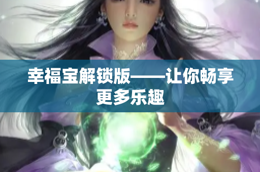 幸福宝解锁版——让你畅享更多乐趣