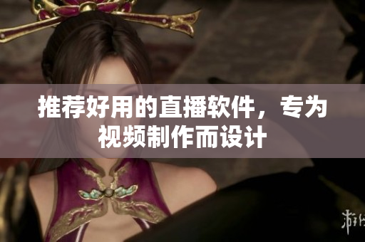推荐好用的直播软件，专为视频制作而设计