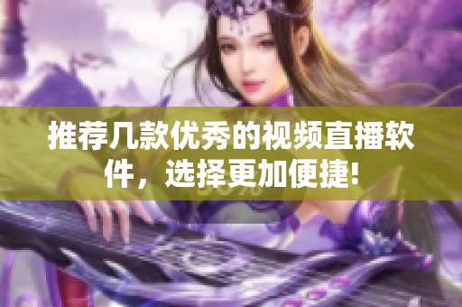 推荐几款优秀的视频直播软件，选择更加便捷!