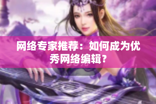 网络专家推荐：如何成为优秀网络编辑？