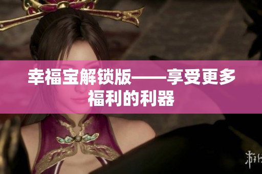 幸福宝解锁版——享受更多福利的利器