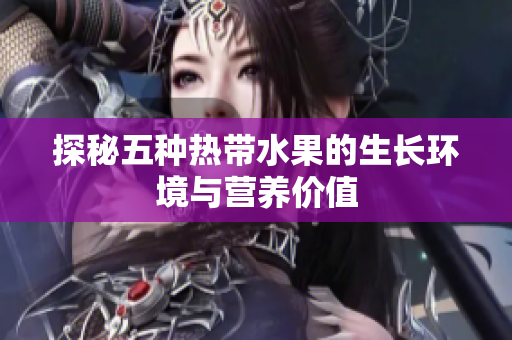 探秘五种热带水果的生长环境与营养价值