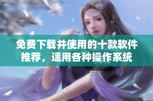 免费下载并使用的十款软件推荐，适用各种操作系统