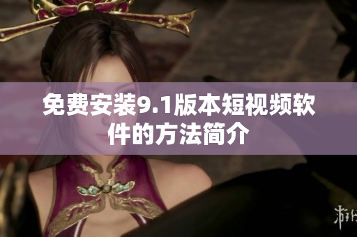 免费安装9.1版本短视频软件的方法简介