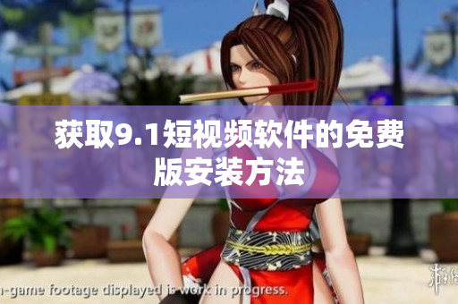 获取9.1短视频软件的免费版安装方法