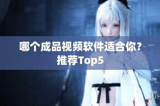 哪个成品视频软件适合你？推荐Top5