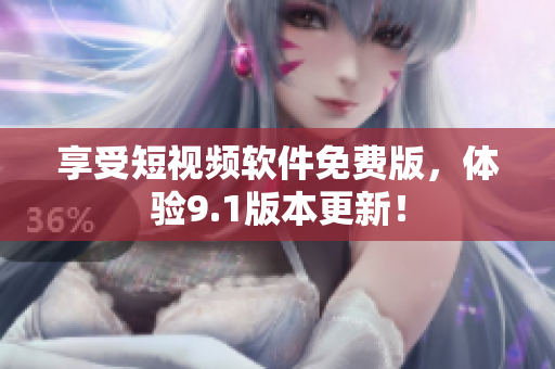 享受短视频软件免费版，体验9.1版本更新！