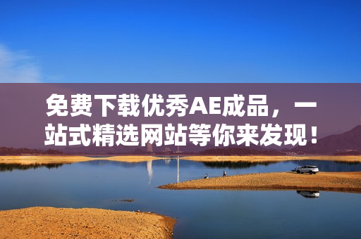 免费下载优秀AE成品，一站式精选网站等你来发现！