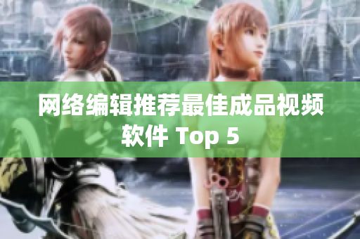 网络编辑推荐最佳成品视频软件 Top 5