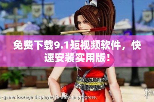 免费下载9.1短视频软件，快速安装实用版！