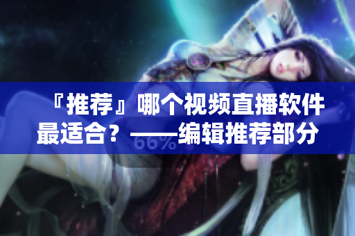 『推荐』哪个视频直播软件最适合？——编辑推荐部分应用