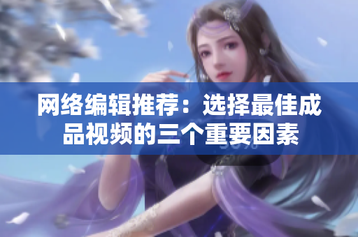 网络编辑推荐：选择最佳成品视频的三个重要因素