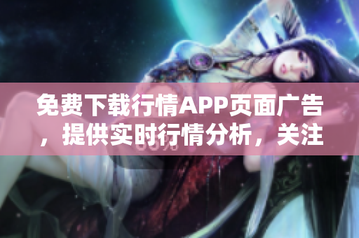 免费下载行情APP页面广告，提供实时行情分析，关注最新行业动态