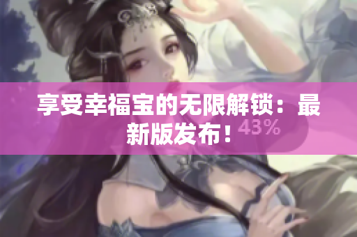 享受幸福宝的无限解锁：最新版发布！