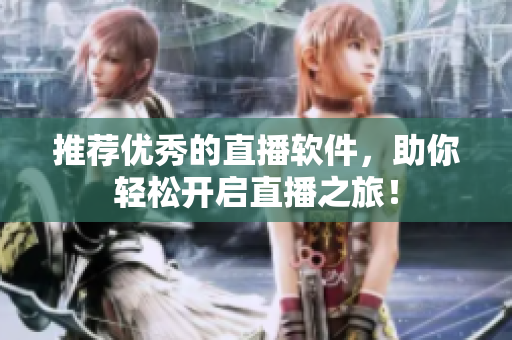 推荐优秀的直播软件，助你轻松开启直播之旅！