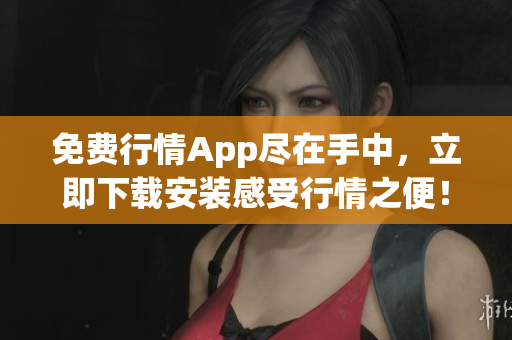 免费行情App尽在手中，立即下载安装感受行情之便！