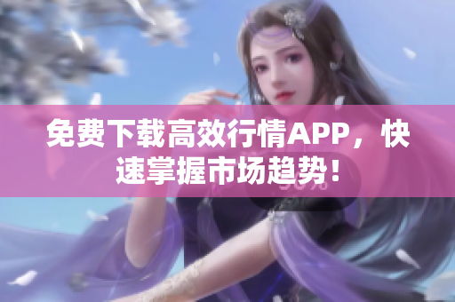 免费下载高效行情APP，快速掌握市场趋势！