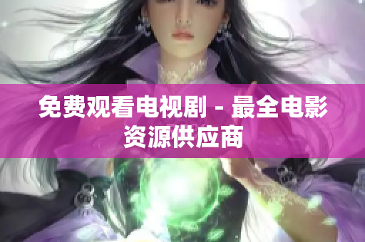 免费观看电视剧 - 最全电影资源供应商