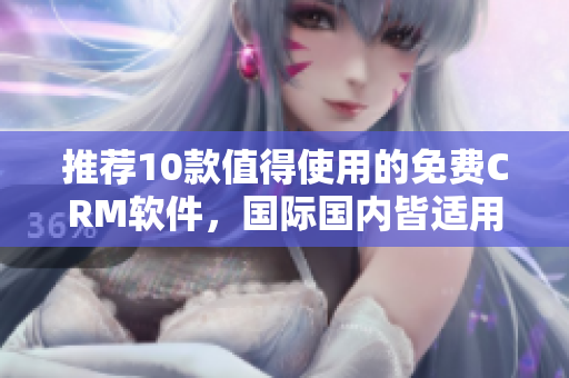 推荐10款值得使用的免费CRM软件，国际国内皆适用