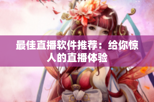 最佳直播软件推荐：给你惊人的直播体验
