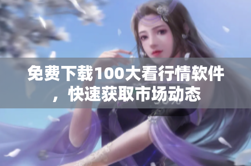 免费下载100大看行情软件，快速获取市场动态