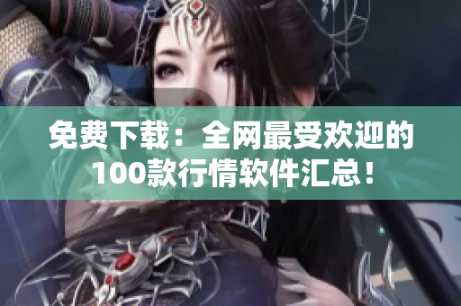 免费下载：全网最受欢迎的100款行情软件汇总！