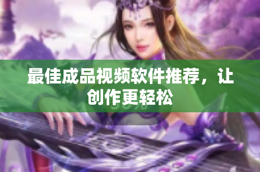 最佳成品视频软件推荐，让创作更轻松