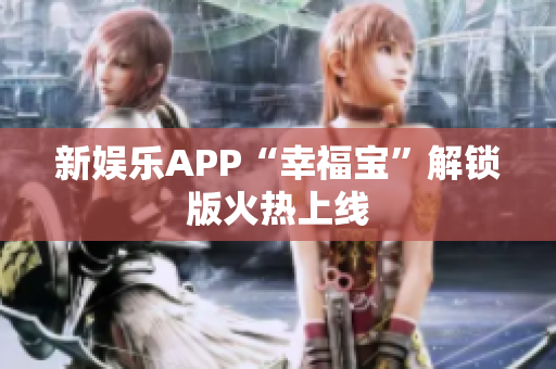 新娱乐APP“幸福宝”解锁版火热上线