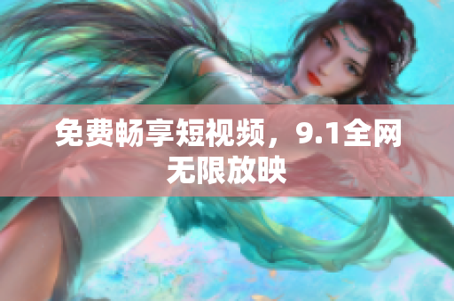 免费畅享短视频，9.1全网无限放映