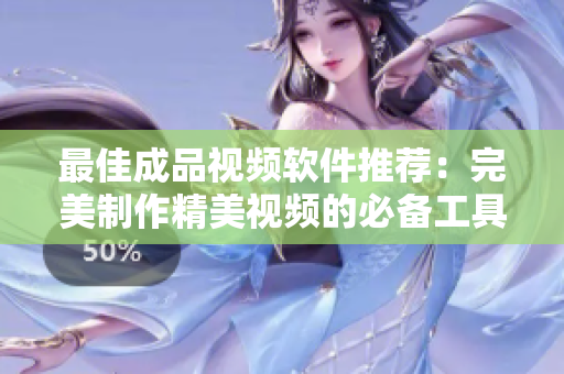 最佳成品视频软件推荐：完美制作精美视频的必备工具