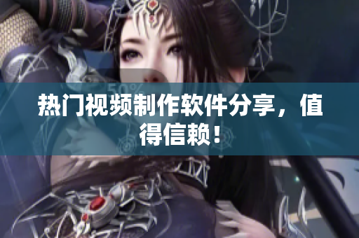 热门视频制作软件分享，值得信赖！