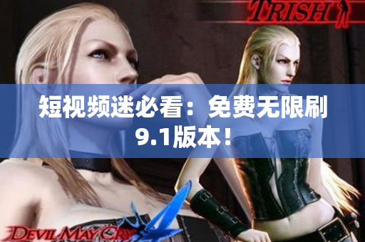 短视频迷必看：免费无限刷9.1版本！