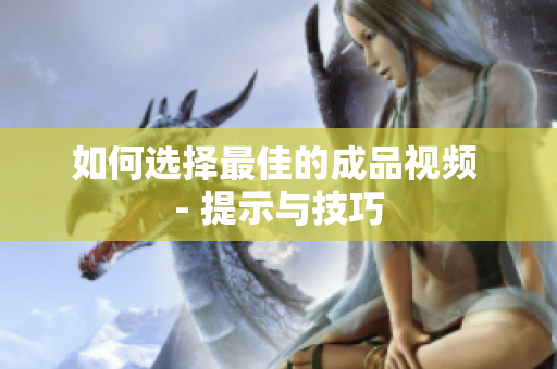 如何选择最佳的成品视频 - 提示与技巧