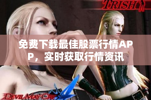 免费下载最佳股票行情APP，实时获取行情资讯