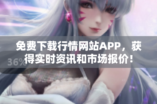 免费下载行情网站APP，获得实时资讯和市场报价！