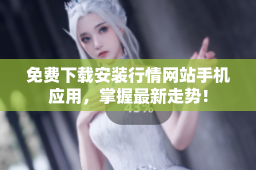 免费下载安装行情网站手机应用，掌握最新走势！