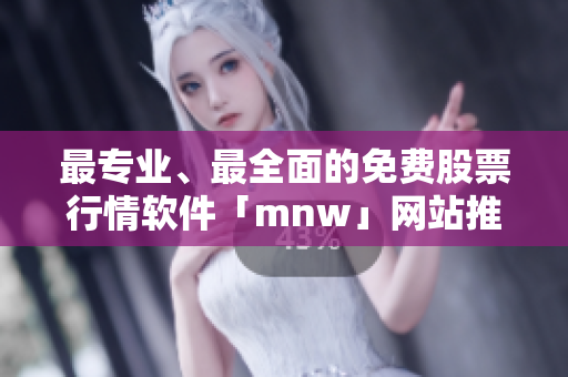 最专业、最全面的免费股票行情软件「mnw」网站推荐