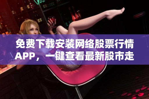 免费下载安装网络股票行情APP，一键查看最新股市走势
