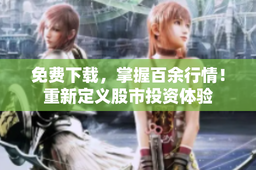 免费下载，掌握百余行情！重新定义股市投资体验