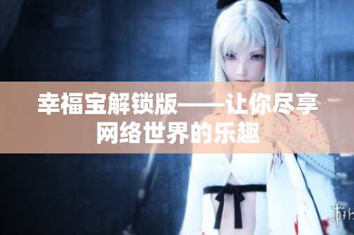 幸福宝解锁版——让你尽享网络世界的乐趣