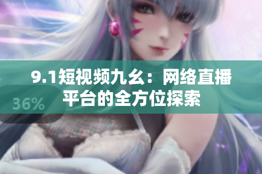 9.1短视频九幺：网络直播平台的全方位探索