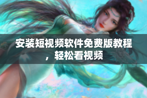 安装短视频软件免费版教程，轻松看视频
