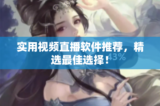 实用视频直播软件推荐，精选最佳选择！