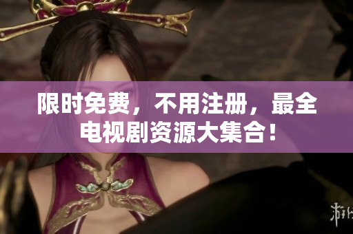 限时免费，不用注册，最全电视剧资源大集合！