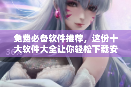 免费必备软件推荐，这份十大软件大全让你轻松下载安装